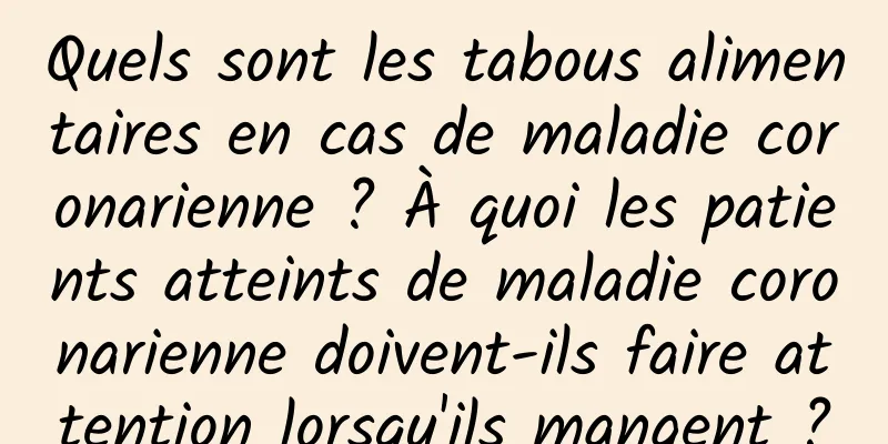 Quels sont les tabous alimentaires en cas de maladie coronarienne ? À quoi les patients atteints de maladie coronarienne doivent-ils faire attention lorsqu'ils mangent ?