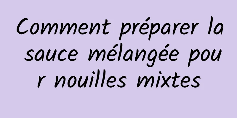 Comment préparer la sauce mélangée pour nouilles mixtes