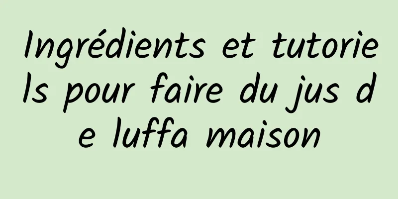 Ingrédients et tutoriels pour faire du jus de luffa maison