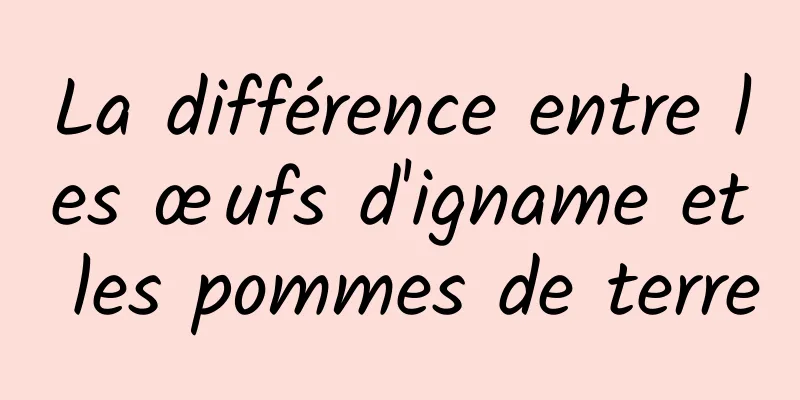 La différence entre les œufs d'igname et les pommes de terre