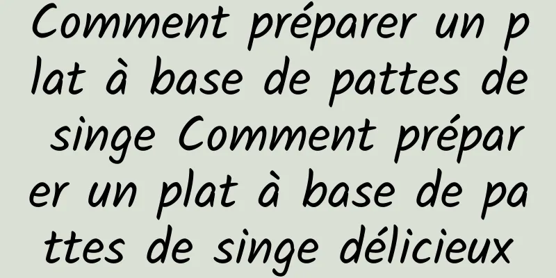 Comment préparer un plat à base de pattes de singe Comment préparer un plat à base de pattes de singe délicieux