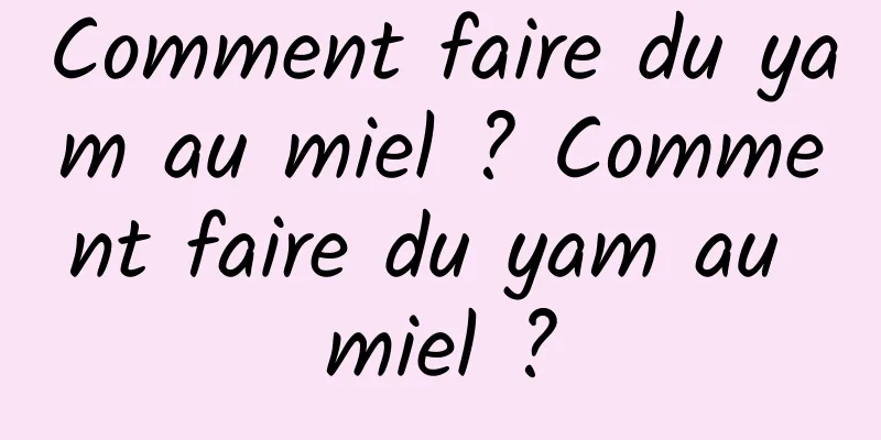 Comment faire du yam au miel ? Comment faire du yam au miel ?