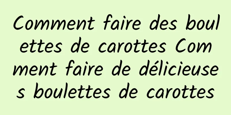 Comment faire des boulettes de carottes Comment faire de délicieuses boulettes de carottes