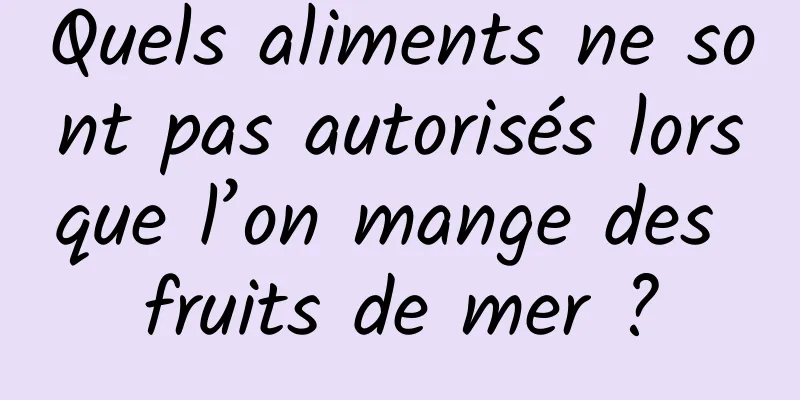 Quels aliments ne sont pas autorisés lorsque l’on mange des fruits de mer ?