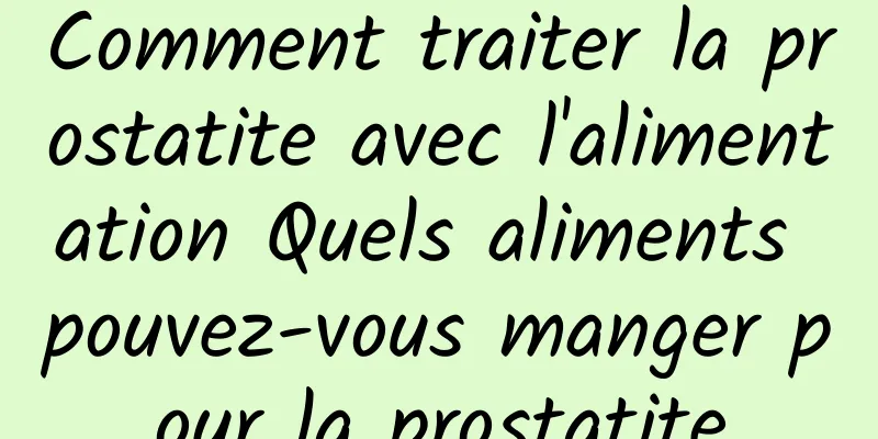 Comment traiter la prostatite avec l'alimentation Quels aliments pouvez-vous manger pour la prostatite