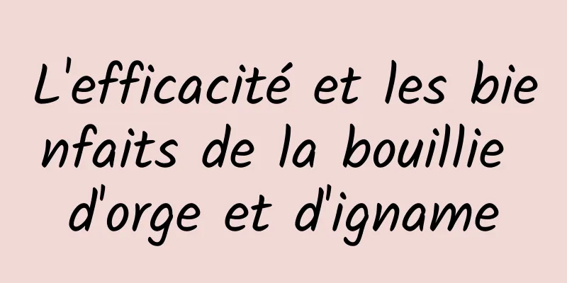 L'efficacité et les bienfaits de la bouillie d'orge et d'igname