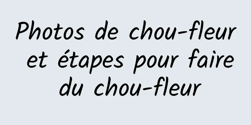 Photos de chou-fleur et étapes pour faire du chou-fleur