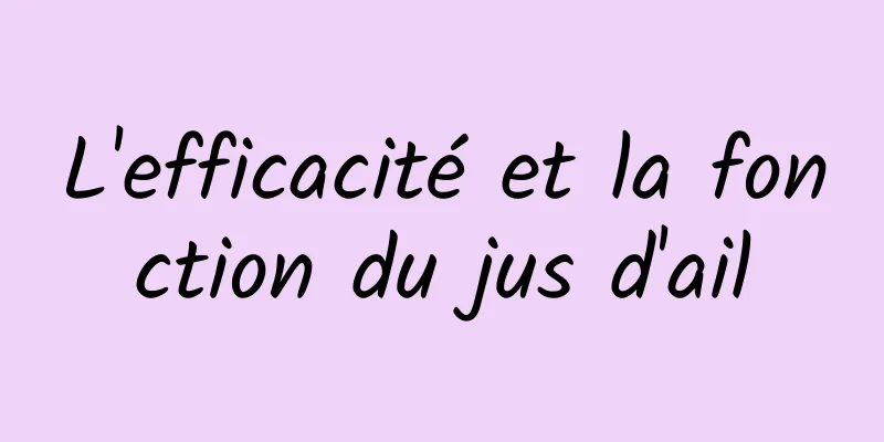 L'efficacité et la fonction du jus d'ail