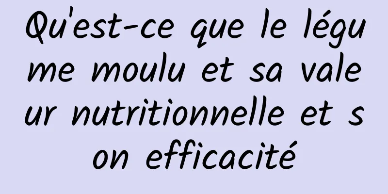 Qu'est-ce que le légume moulu et sa valeur nutritionnelle et son efficacité