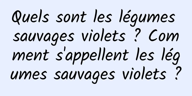 Quels sont les légumes sauvages violets ? Comment s'appellent les légumes sauvages violets ?