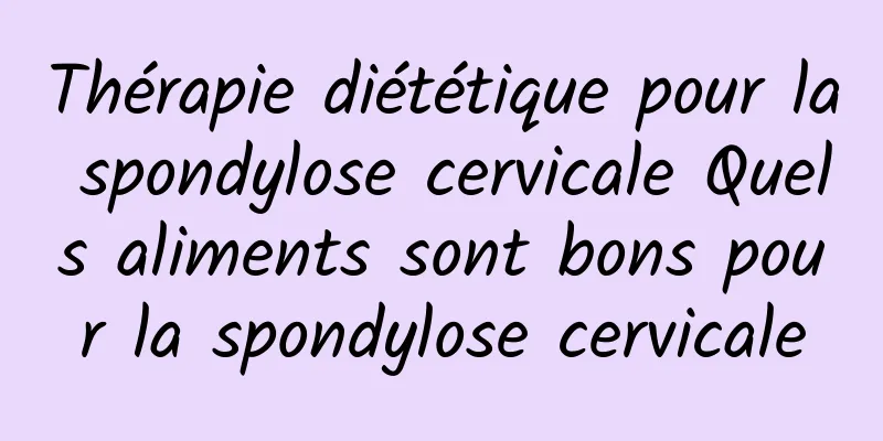 Thérapie diététique pour la spondylose cervicale Quels aliments sont bons pour la spondylose cervicale