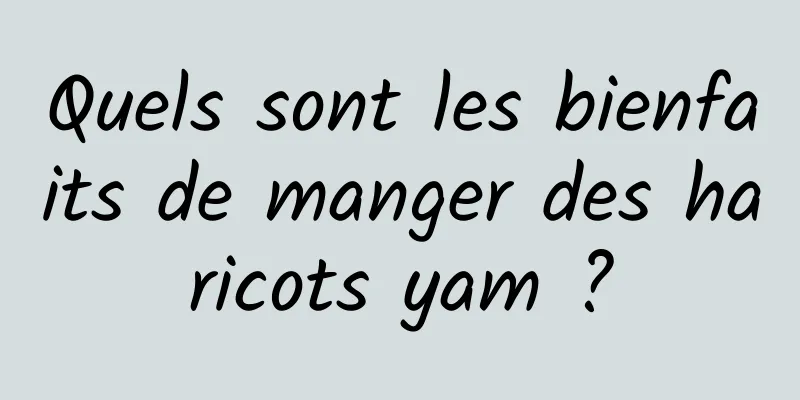 Quels sont les bienfaits de manger des haricots yam ?