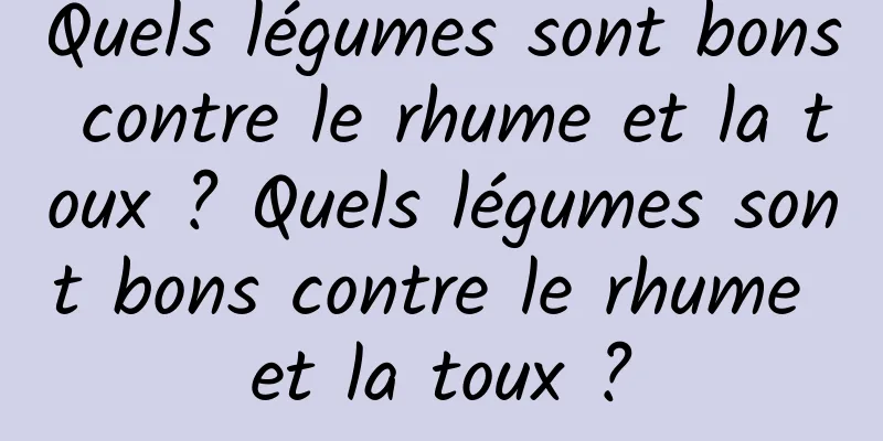 Quels légumes sont bons contre le rhume et la toux ? Quels légumes sont bons contre le rhume et la toux ?