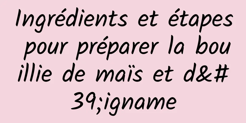 Ingrédients et étapes pour préparer la bouillie de maïs et d'igname