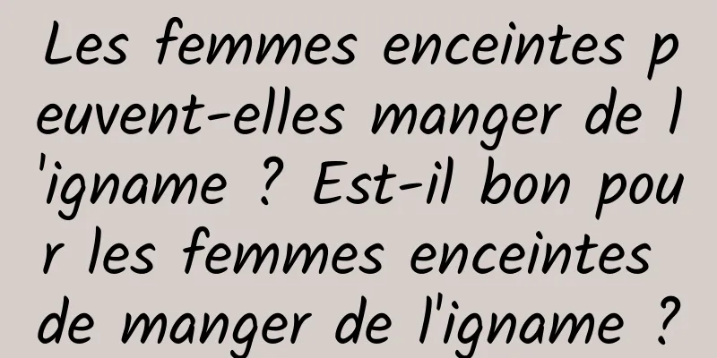 Les femmes enceintes peuvent-elles manger de l'igname ? Est-il bon pour les femmes enceintes de manger de l'igname ?