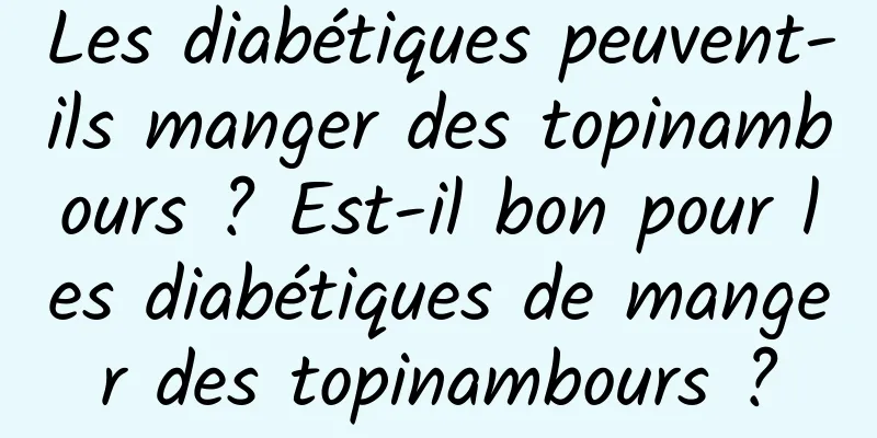 Les diabétiques peuvent-ils manger des topinambours ? Est-il bon pour les diabétiques de manger des topinambours ?