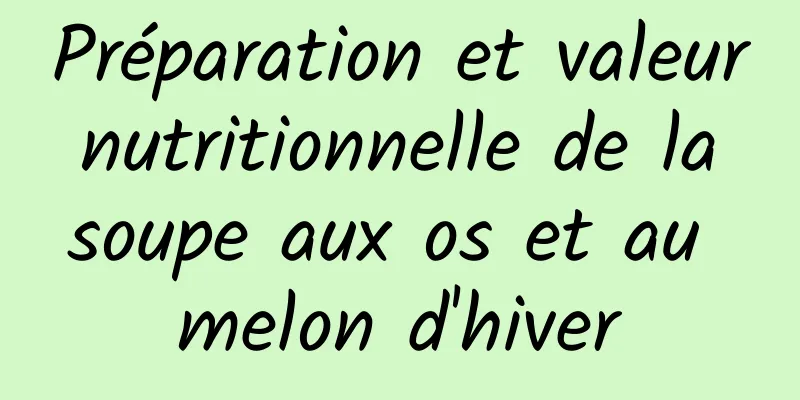 Préparation et valeur nutritionnelle de la soupe aux os et au melon d'hiver