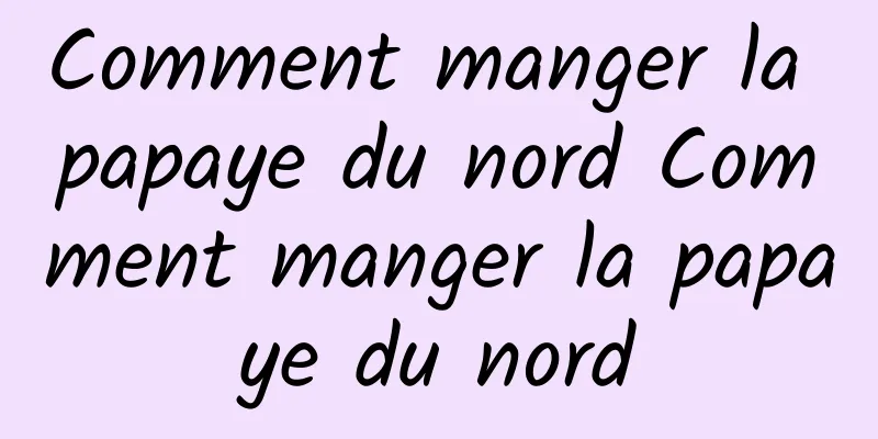 Comment manger la papaye du nord Comment manger la papaye du nord