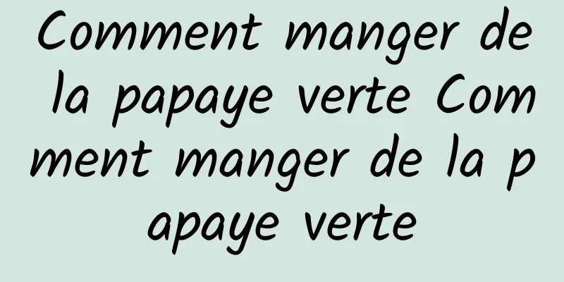 Comment manger de la papaye verte Comment manger de la papaye verte