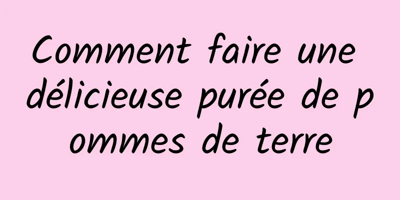 Comment faire une délicieuse purée de pommes de terre