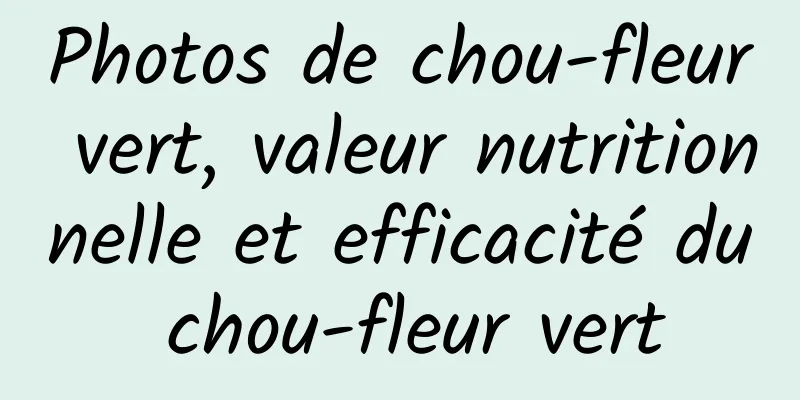 Photos de chou-fleur vert, valeur nutritionnelle et efficacité du chou-fleur vert