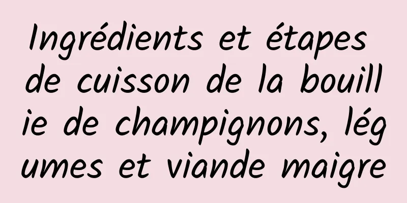 Ingrédients et étapes de cuisson de la bouillie de champignons, légumes et viande maigre