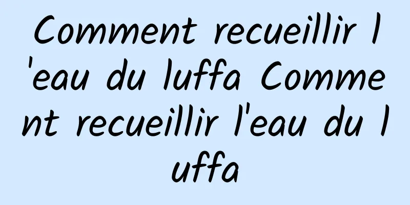 Comment recueillir l'eau du luffa Comment recueillir l'eau du luffa