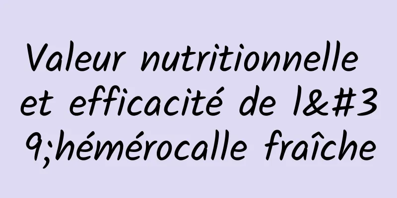 Valeur nutritionnelle et efficacité de l'hémérocalle fraîche