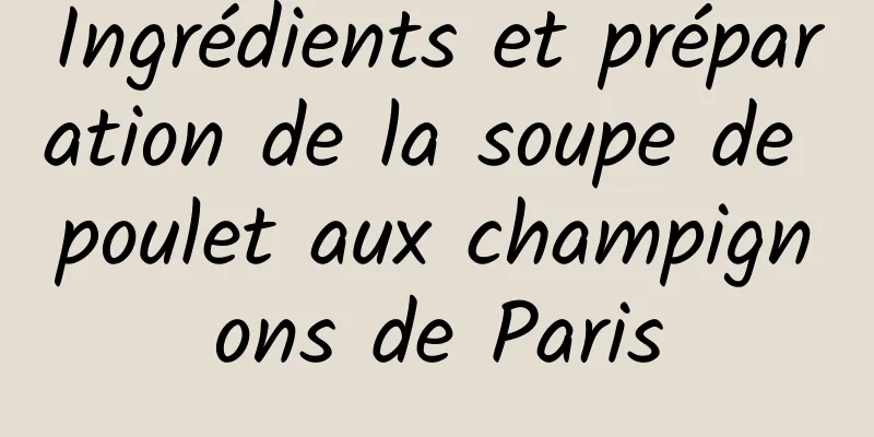 Ingrédients et préparation de la soupe de poulet aux champignons de Paris