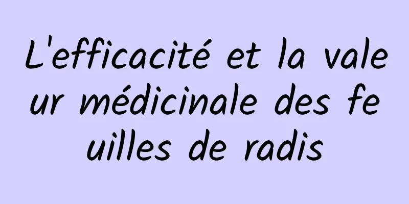 L'efficacité et la valeur médicinale des feuilles de radis