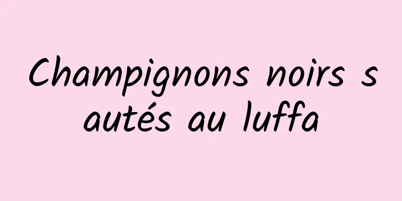 Champignons noirs sautés au luffa