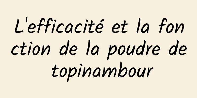 L'efficacité et la fonction de la poudre de topinambour