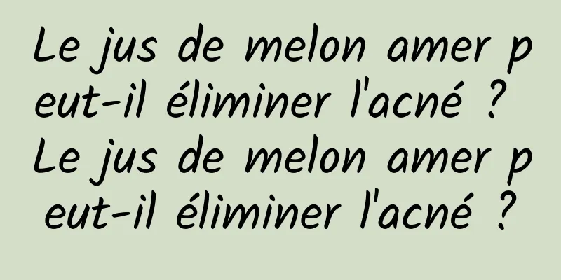 Le jus de melon amer peut-il éliminer l'acné ? Le jus de melon amer peut-il éliminer l'acné ?