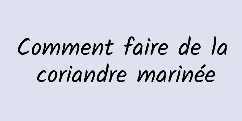 Comment faire de la coriandre marinée