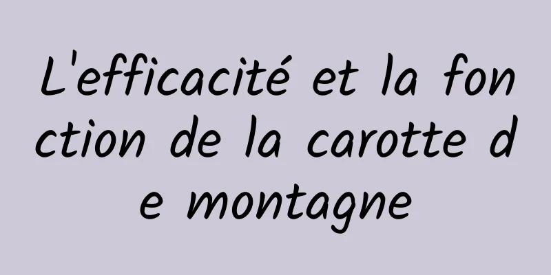 L'efficacité et la fonction de la carotte de montagne