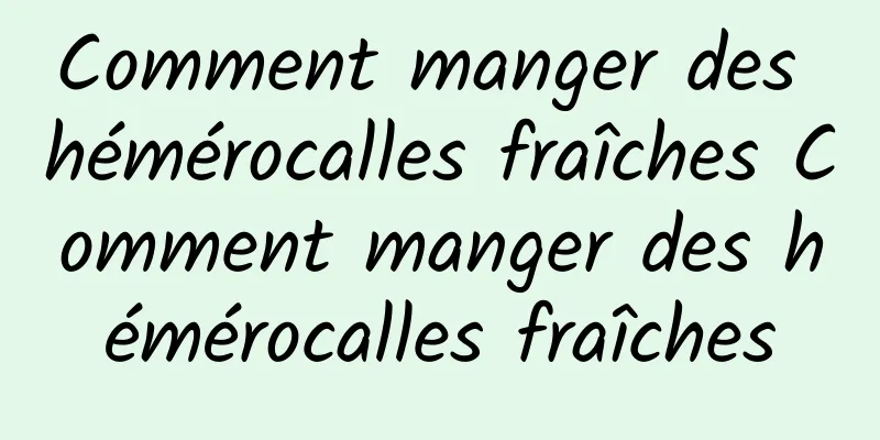 Comment manger des hémérocalles fraîches Comment manger des hémérocalles fraîches