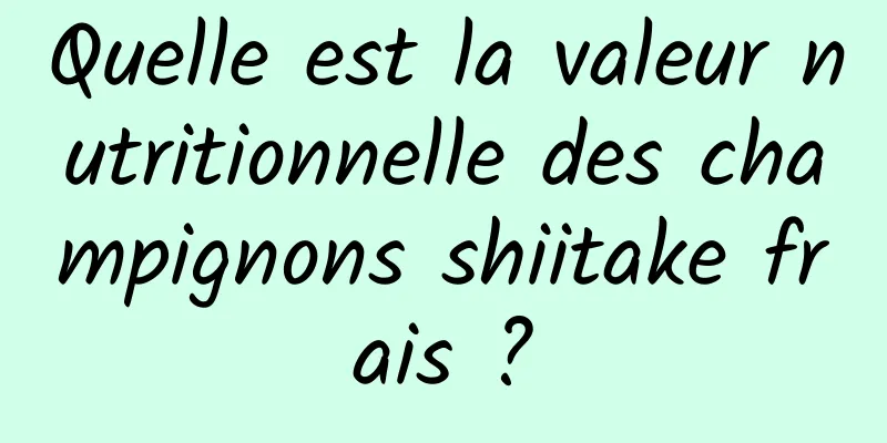 Quelle est la valeur nutritionnelle des champignons shiitake frais ?