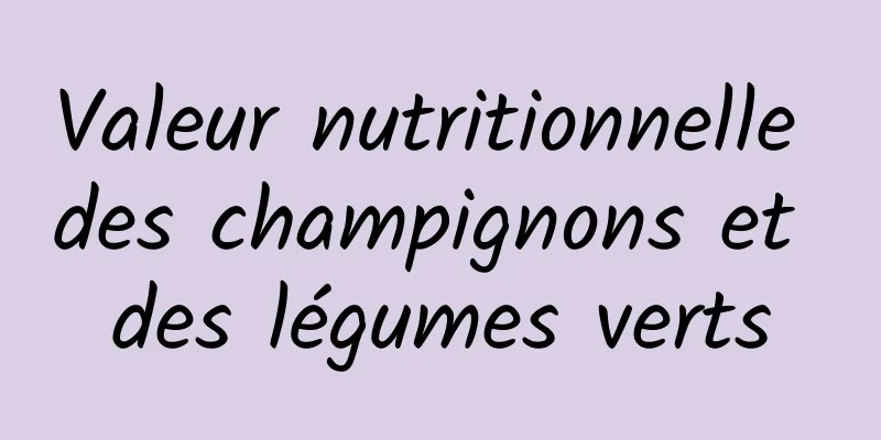 Valeur nutritionnelle des champignons et des légumes verts