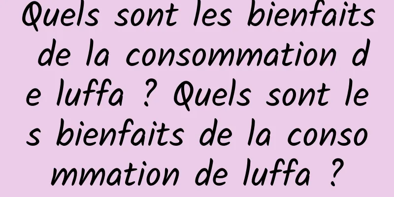 Quels sont les bienfaits de la consommation de luffa ? Quels sont les bienfaits de la consommation de luffa ?