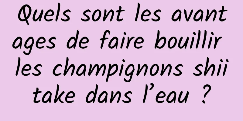 Quels sont les avantages de faire bouillir les champignons shiitake dans l’eau ?