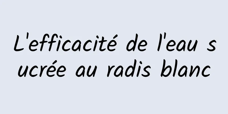 L'efficacité de l'eau sucrée au radis blanc