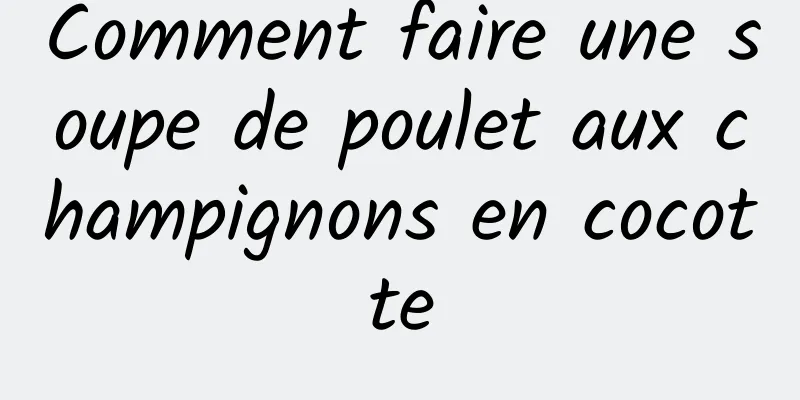 Comment faire une soupe de poulet aux champignons en cocotte