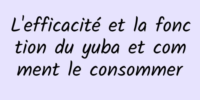 L'efficacité et la fonction du yuba et comment le consommer