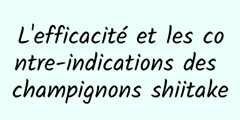 L'efficacité et les contre-indications des champignons shiitake