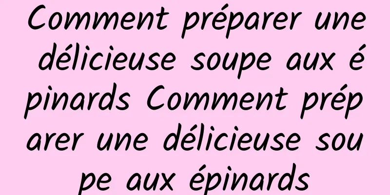 Comment préparer une délicieuse soupe aux épinards Comment préparer une délicieuse soupe aux épinards