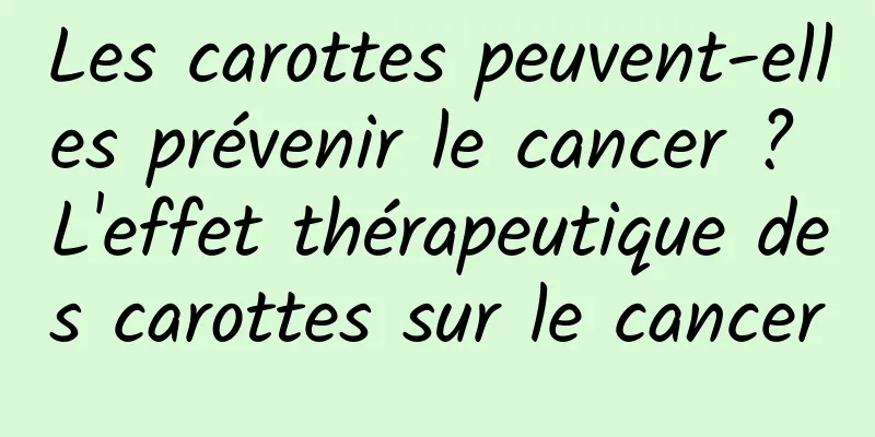 Les carottes peuvent-elles prévenir le cancer ? L'effet thérapeutique des carottes sur le cancer