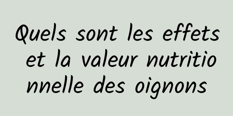 Quels sont les effets et la valeur nutritionnelle des oignons