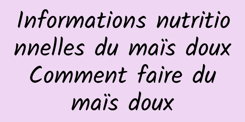 Informations nutritionnelles du maïs doux Comment faire du maïs doux