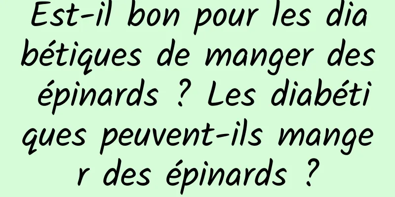 Est-il bon pour les diabétiques de manger des épinards ? Les diabétiques peuvent-ils manger des épinards ?