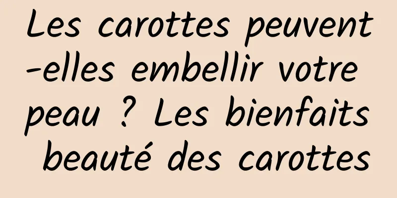 Les carottes peuvent-elles embellir votre peau ? Les bienfaits beauté des carottes